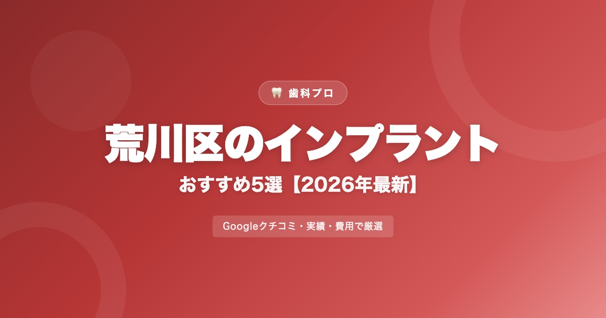 荒川区のインプラントおすすめ5選【2026年最新】費用・評判・選び方