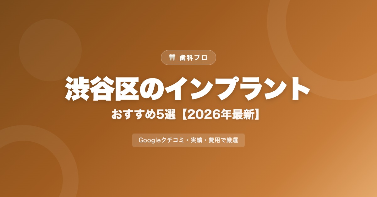 渋谷区のインプラントおすすめ5選【2026年最新】費用・評判・選び方