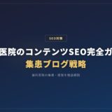 歯科医院のコンテンツSEO完全ガイド｜集患ブログ戦略