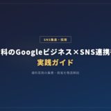 歯科のGoogleビジネス×SNS連携術｜実践ガイド