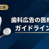 歯科広告の医療広告ガイドライン対策｜違反事例と対処法