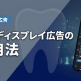 歯科ディスプレイ広告の活用法|GDNで認知拡大する実践術