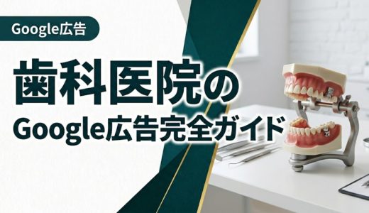 歯科医院のGoogle広告完全ガイド｜集患を最大化する運用術