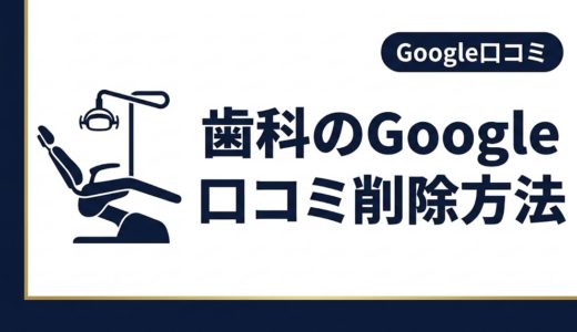 歯科のGoogle口コミ削除方法｜申請手順と判断基準