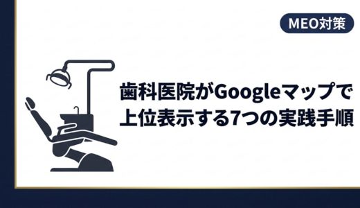 歯科医院がGoogleマップで上位表示する7つの実践手順